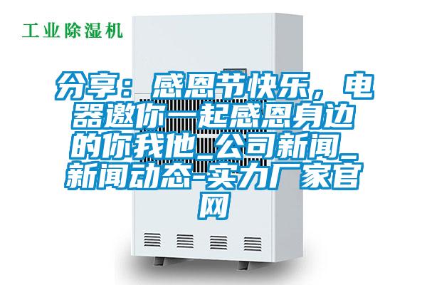 分享：感恩節(jié)快樂(lè)，電器邀你一起感恩身邊的你我他_公司新聞_新聞動(dòng)態(tài)-實(shí)力廠家官網(wǎng)