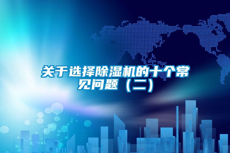 關(guān)于選擇除濕機(jī)的十個(gè)常見問題（二）
