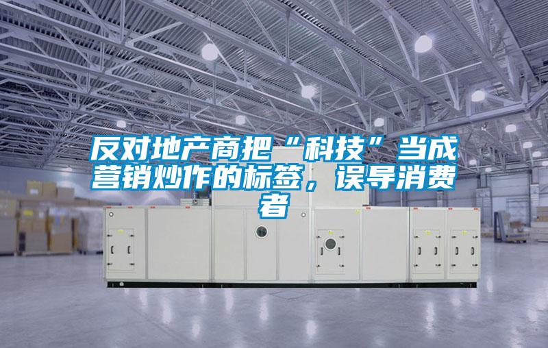 反對(duì)地產(chǎn)商把“科技”當(dāng)成營(yíng)銷炒作的標(biāo)簽，誤導(dǎo)消費(fèi)者