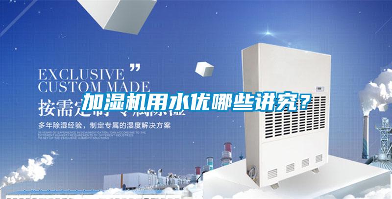加濕機用水優(yōu)哪些講究?