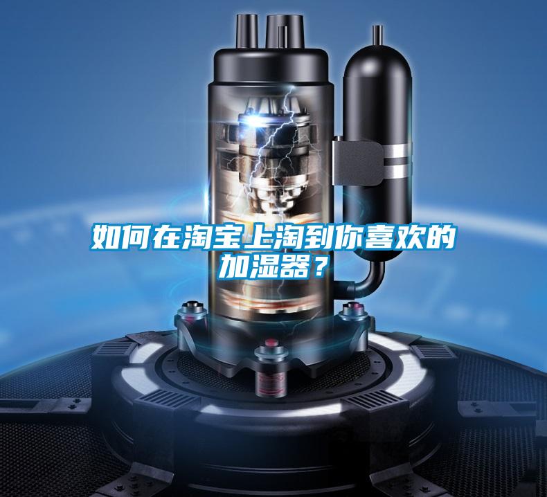 如何在淘寶上淘到你喜歡的加濕器？