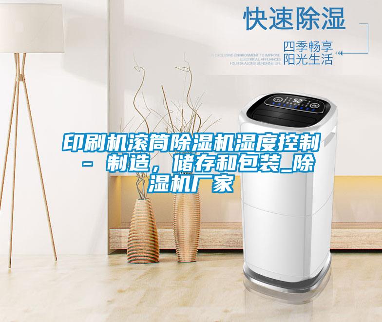印刷機(jī)滾筒除濕機(jī)濕度控制 - 制造,儲(chǔ)存和包裝_除濕機(jī)廠家