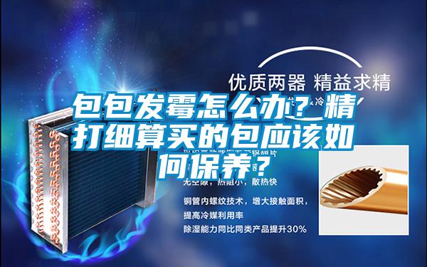 包包發霉怎么辦？精打細算買的包應該如何保養？