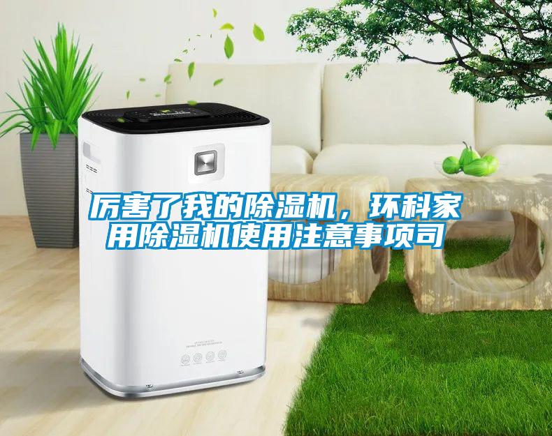 厲害了我的除濕機，環(huán)科家用除濕機使用注意事項司