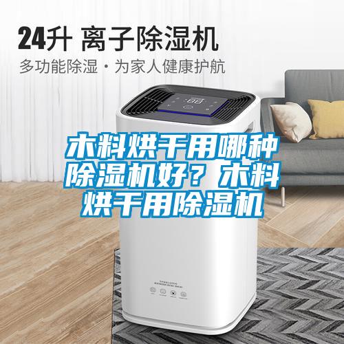 木料烘干用哪種除濕機好？木料烘干用除濕機