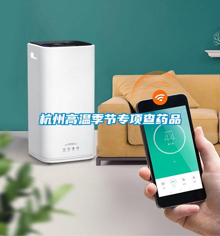 杭州高溫季節專項查藥品
