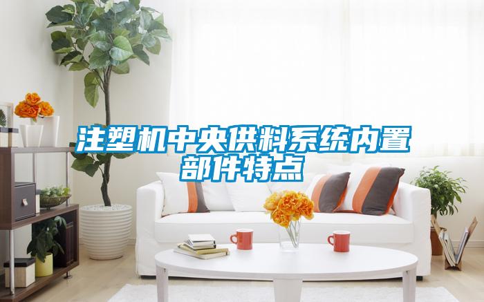 注塑機中央供料系統(tǒng)內(nèi)置部件特點
