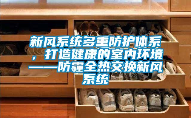 新風系統多重防護體系，打造健康的室內環境——防霾全熱交換新風系統