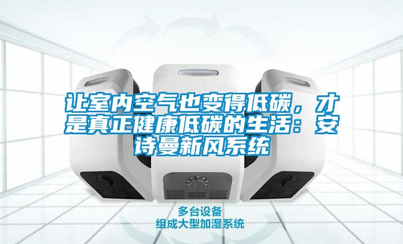 讓室內(nèi)空氣也變得低碳，才是真正健康低碳的生活：安詩曼新風(fēng)系統(tǒng)