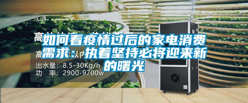 如何看疫情過后的家電消費需求:執著堅持必將迎來新的曙光