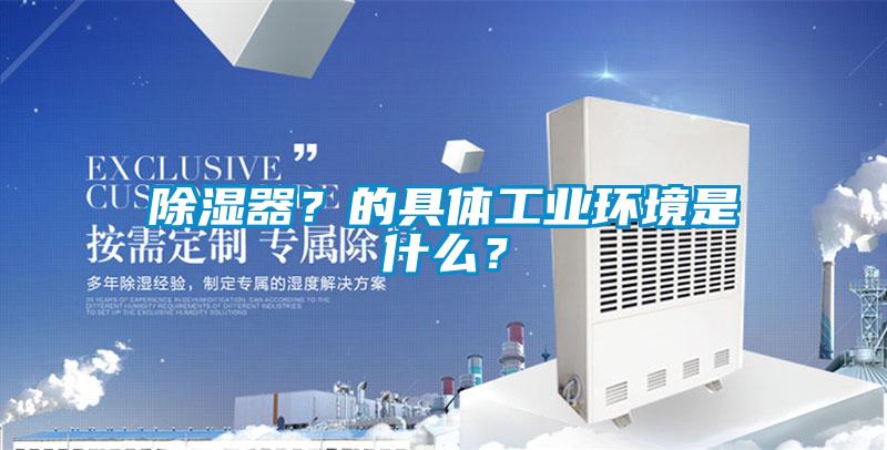 除濕器?的具體工業環境是什么?