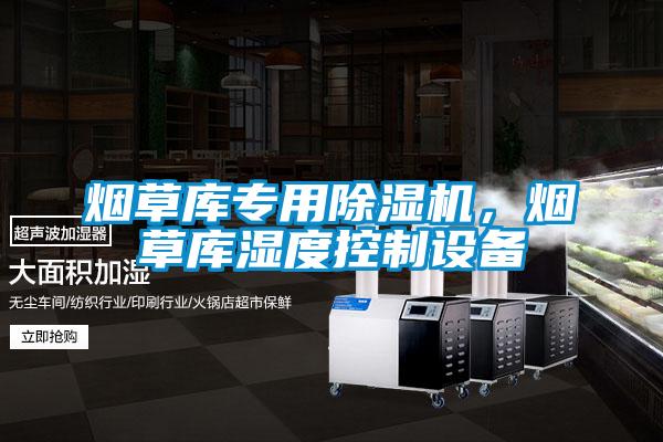 煙草庫專用除濕機,煙草庫濕度控制設備