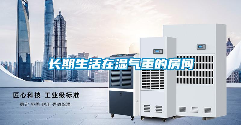 長(zhǎng)期生活在濕氣重的房間