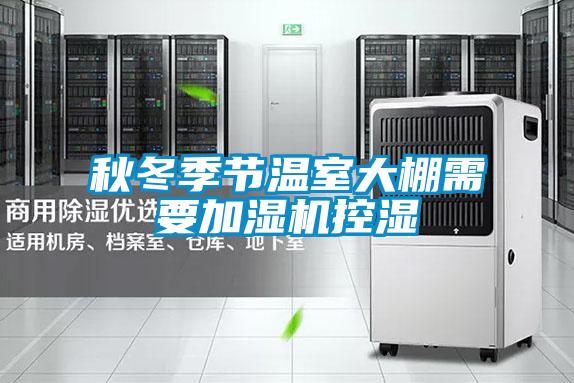 秋冬季節(jié)溫室大棚需要加濕機控濕