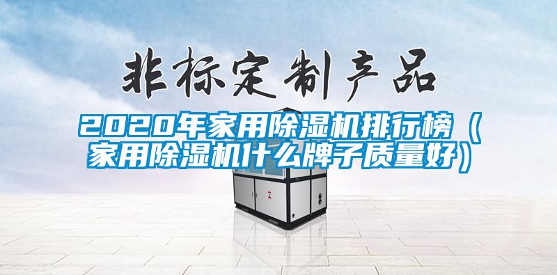 2020年家用除濕機排行榜(家用除濕機什么牌子質(zhì)量好)
