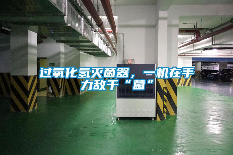 過氧化氫滅菌器，一機在手力敵千“菌”