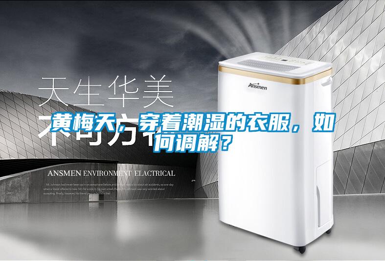 黃梅天，穿著潮濕的衣服，如何調解？
