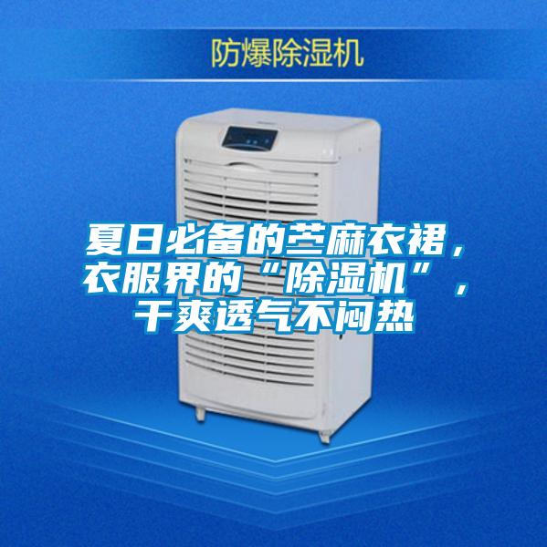 夏日必備的苧麻衣裙，衣服界的“除濕機(jī)”，干爽透氣不悶熱