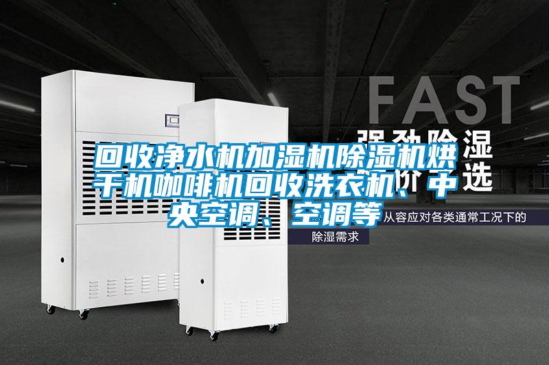 回收凈水機加濕機除濕機烘干機咖啡機回收洗衣機、中央空調、空調等
