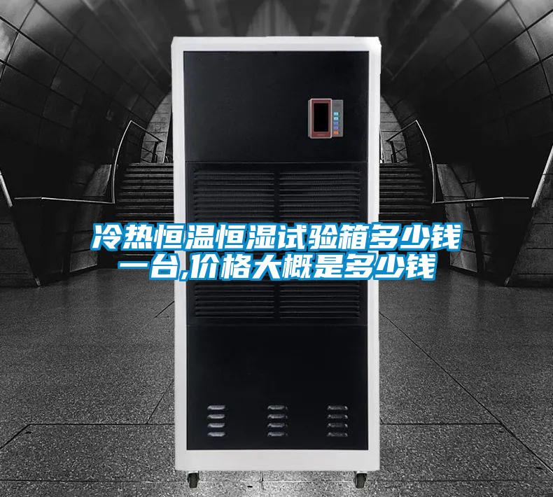 冷熱恒溫恒濕試驗(yàn)箱多少錢一臺,價(jià)格大概是多少錢