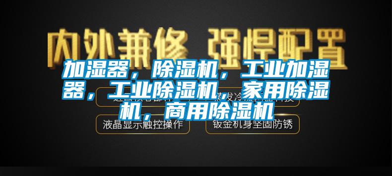 加濕器，除濕機，工業(yè)加濕器，工業(yè)除濕機，家用除濕機，商用除濕機