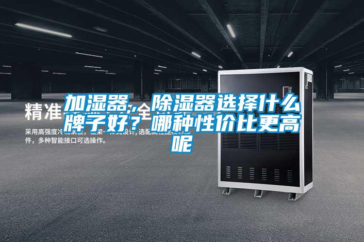 加濕器,除濕器選擇什么牌子好?哪種性價比更高呢