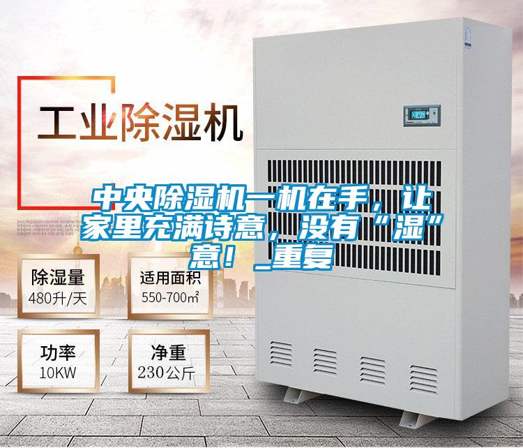 中央除濕機一機在手,讓家里充滿詩意,沒有“濕”意!_重復