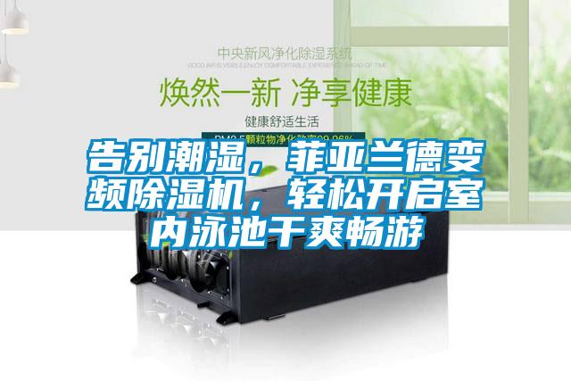 告別潮濕，菲亞蘭德變頻除濕機(jī)，輕松開(kāi)啟室內(nèi)泳池干爽暢游