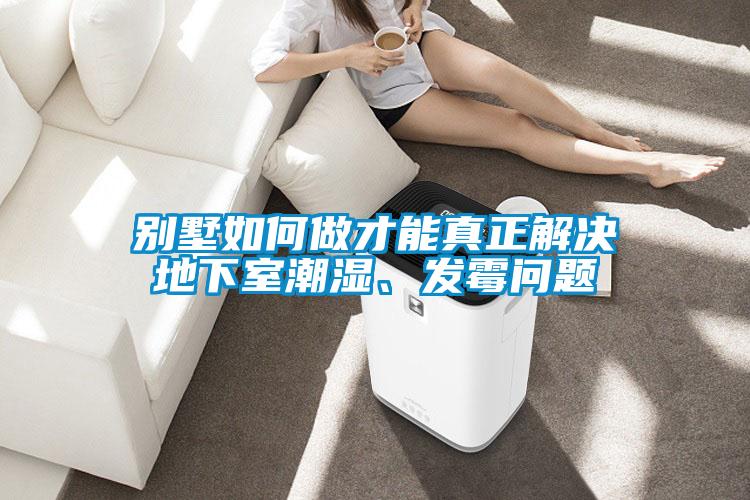 別墅如何做才能真正解決地下室潮濕、發霉問題