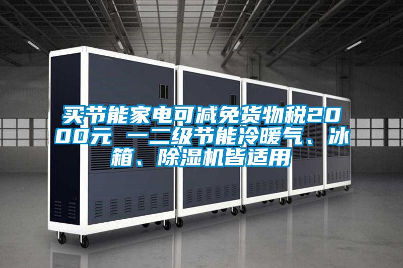 買節能家電可減免貨物稅2000元 一二級節能冷暖氣、冰箱、除濕機皆適用