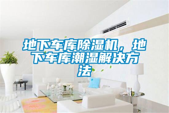 地下車庫除濕機，地下車庫潮濕解決方法