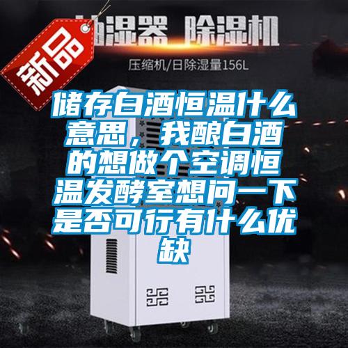 儲(chǔ)存白酒恒溫什么意思,我釀白酒的想做個(gè)空調(diào)恒溫發(fā)酵室想問(wèn)一下是否可行有什么優(yōu)缺
