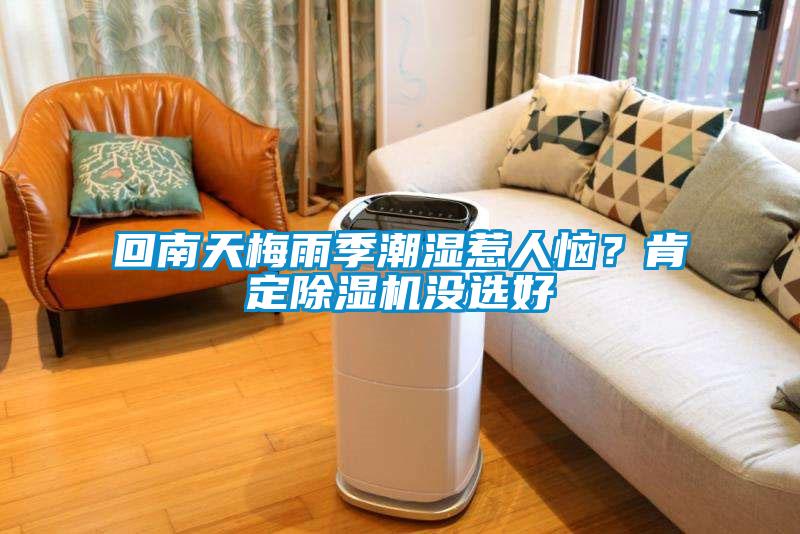 回南天梅雨季潮濕惹人惱？肯定除濕機(jī)沒選好