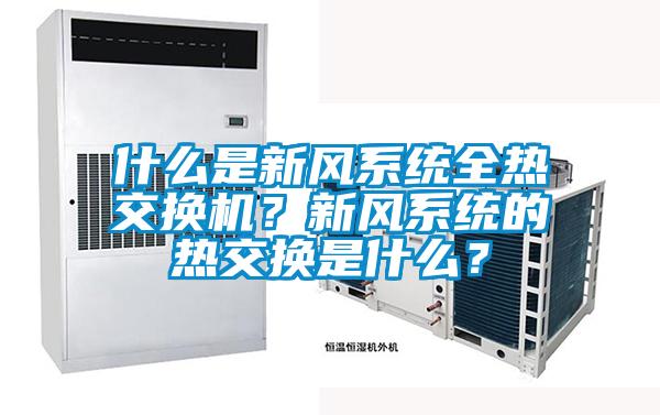 什么是新風系統全熱交換機？新風系統的熱交換是什么？