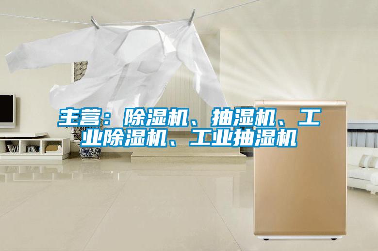 主營：除濕機、抽濕機、工業除濕機、工業抽濕機