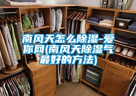 南風天怎么除濕-愛你網(南風天除濕氣最好的方法)