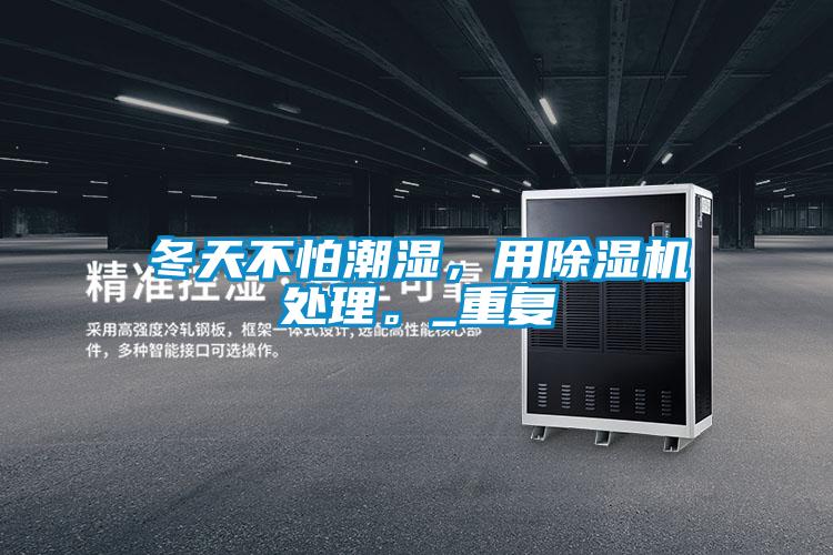冬天不怕潮濕，用除濕機(jī)處理。_重復(fù)