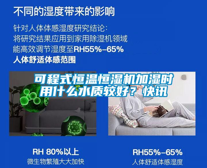 可程式恒溫恒濕機加濕時用什么水質(zhì)較好？快訊