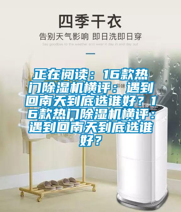 正在閱讀：16款熱門除濕機橫評：遇到回南天到底選誰好？16款熱門除濕機橫評：遇到回南天到底選誰好？