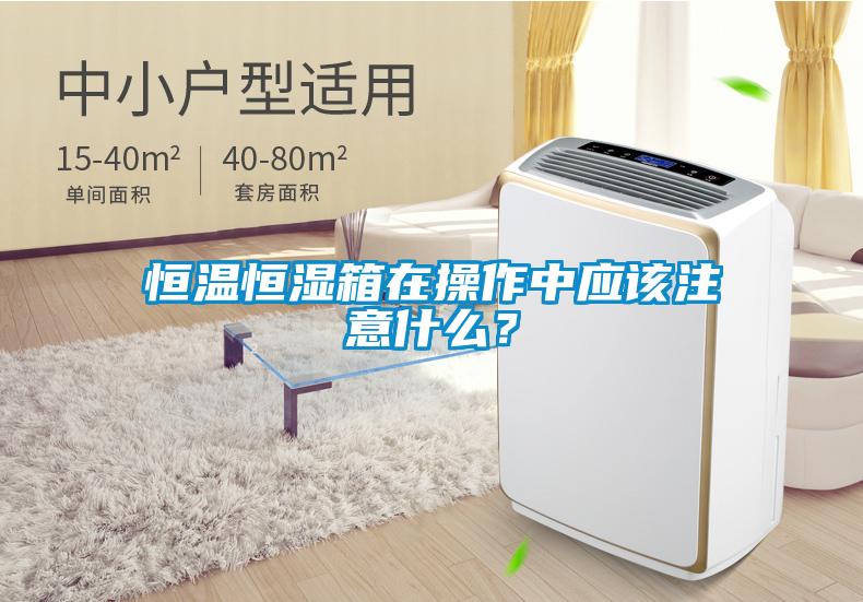 恒溫恒濕箱在操作中應該注意什么？