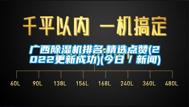 廣西除濕機(jī)排名.精選點贊(2022更新成功)(今日/新聞)