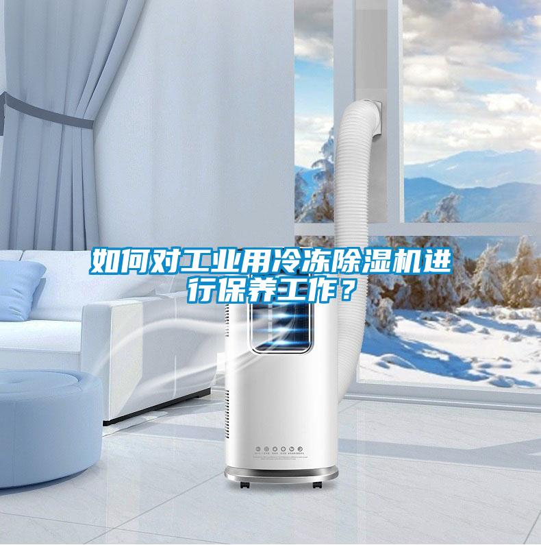 如何對工業用冷凍除濕機進行保養工作?
