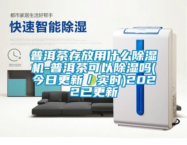 普洱茶存放用什么除濕機(jī)-普洱茶可以除濕嗎(今日更新／實(shí)時)2022已更新