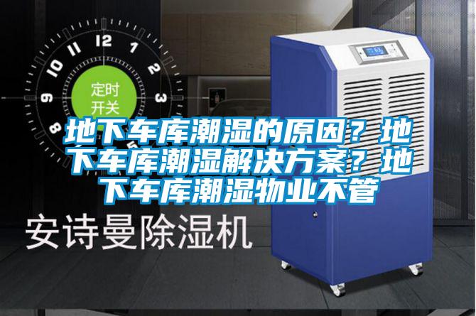 地下車庫(kù)潮濕的原因？地下車庫(kù)潮濕解決方案？地下車庫(kù)潮濕物業(yè)不管