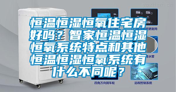 恒溫恒濕恒氧住宅房好嗎?智家恒溫恒濕恒氧系統(tǒng)特點(diǎn)和其他恒溫恒濕恒氧系統(tǒng)有什么不同呢?