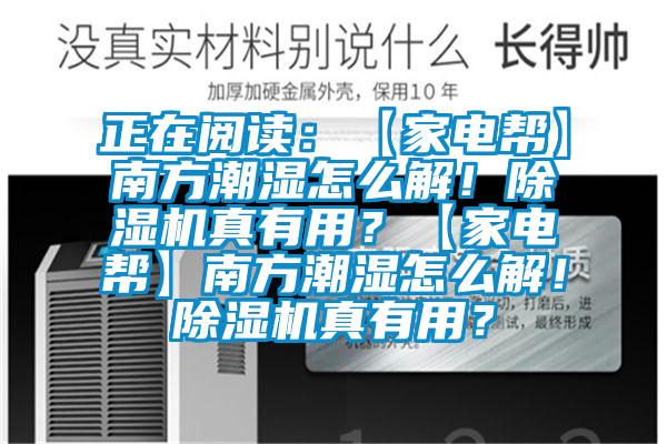 正在閱讀：【家電幫】南方潮濕怎么解！除濕機真有用？【家電幫】南方潮濕怎么解！除濕機真有用？