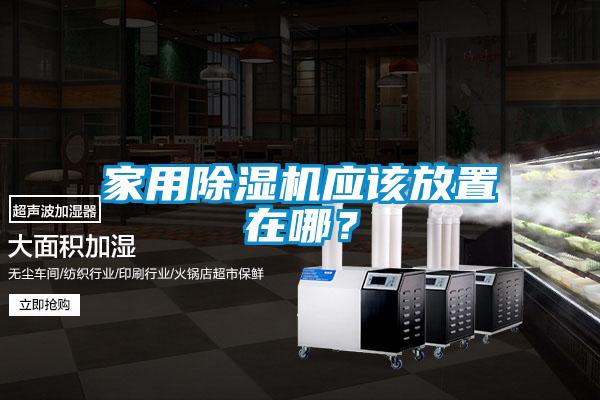 家用除濕機(jī)應(yīng)該放置在哪？