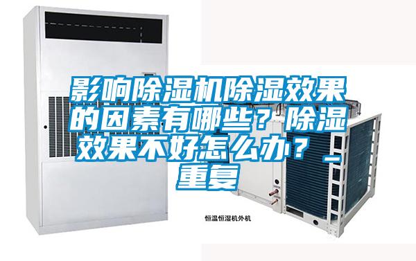 影響除濕機除濕效果的因素有哪些？除濕效果不好怎么辦？_重復