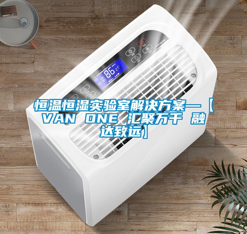 恒溫恒濕實(shí)驗(yàn)室解決方案—【VAN ONE 匯聚萬千 融達(dá)致遠(yuǎn)】