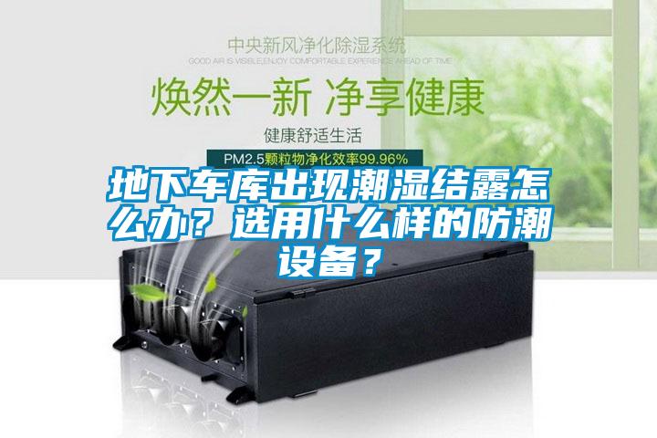 地下車庫出現潮濕結露怎么辦？選用什么樣的防潮設備？